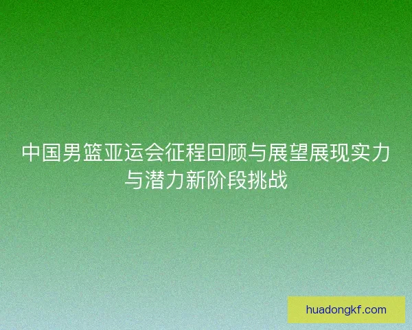 中国男篮亚运会征程回顾与展望展现实力与潜力新阶段挑战